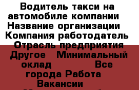 Водитель такси на автомобиле компании › Название организации ­ Компания-работодатель › Отрасль предприятия ­ Другое › Минимальный оклад ­ 50 000 - Все города Работа » Вакансии   . Мурманская обл.,Оленегорск г.